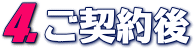 4.ご契約後